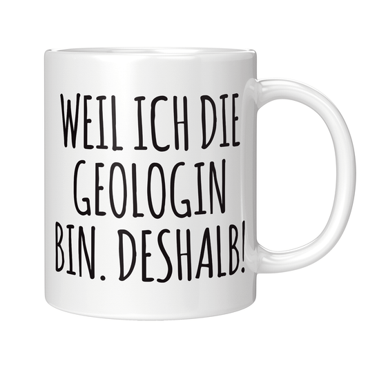 Geologie Tasse - Weil ich die Geologin bin. Deshalb! (Geologe, Geschenk)