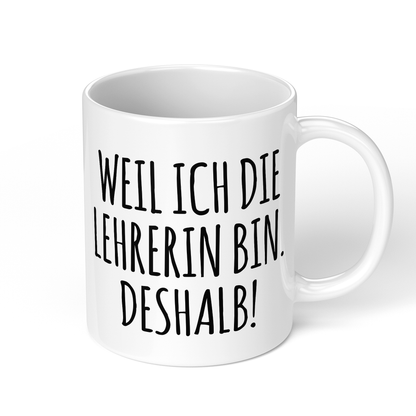 CupHaven® Lehrer Tasse - Weil ich die Lehrerin bin. Deshalb! - Geschenk für Lehrer und Lehrerinnen