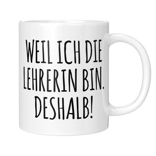 CupHaven® Lehrer Tasse - Weil ich die Lehrerin bin. Deshalb! - Geschenk für Lehrer und Lehrerinnen