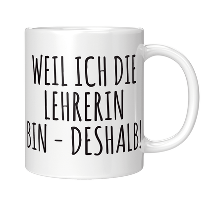 Lehrer Tasse - Weil ich die Lehrerin bin - Deshalb! (Geschenk)