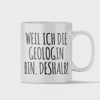 Geologie Tasse - Weil ich die Geologin bin. Deshalb! (Geologe, Geschenk)